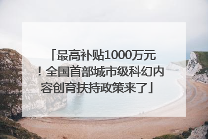 最高补贴1000万元！全国首部城市级科幻内容创育扶持政策来了