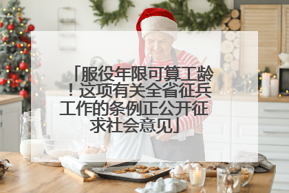 服役年限可算工龄！这项有关全省征兵工作的条例正公开征求社会意见