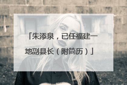 朱添泉，已任福建一地副县长（附简历）