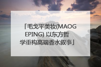 毛戈平美妆(MAOGEPING) 以东方哲学重构高端香水叙事