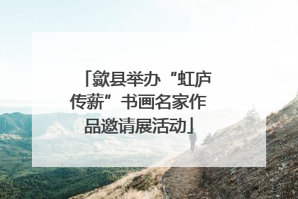 歙县举办“虹庐传薪”书画名家作品邀请展活动