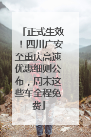 正式生效！四川广安至重庆高速优惠细则公布，周末这些车全程免费