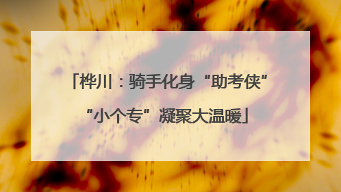 桦川：骑手化身“助考侠” “小个专”凝聚大温暖