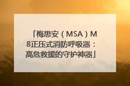 梅思安（MSA）M8正压式消防呼吸器：高危救援的守护神器