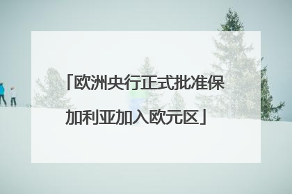 欧洲央行正式批准保加利亚加入欧元区