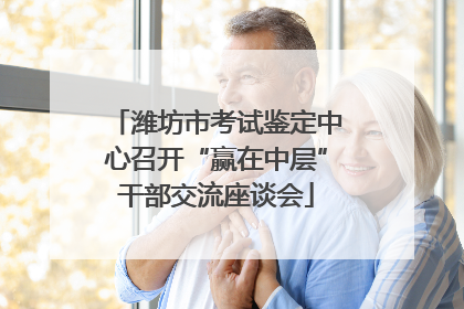 潍坊市考试鉴定中心召开“赢在中层”干部交流座谈会