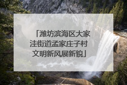 潍坊滨海区大家洼街道孟家庄子村文明新风展新貌