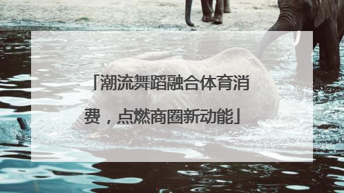 潮流舞蹈融合体育消费，点燃商圈新动能