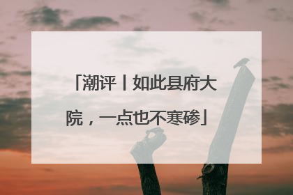 潮评丨如此县府大院，一点也不寒碜
