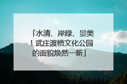 水清、岸绿、景美！武庄渡槽文化公园的面貌焕然一新