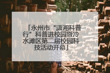 永州市“潇湘科普行”科普进校园暨冷水滩区第二届校园科技活动开幕