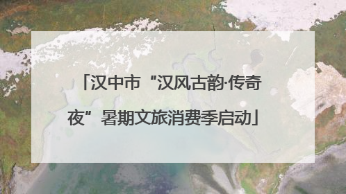 汉中市“汉风古韵·传奇夜”暑期文旅消费季启动