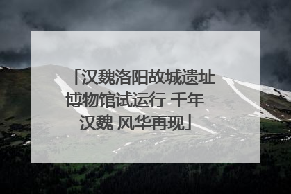 汉魏洛阳故城遗址博物馆试运行 千年汉魏 风华再现