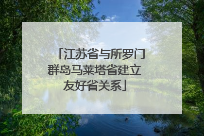 江苏省与所罗门群岛马莱塔省建立友好省关系