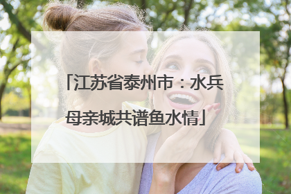 江苏省泰州市：水兵母亲城共谱鱼水情
