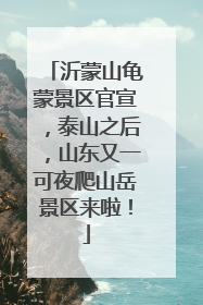 沂蒙山龟蒙景区官宣，泰山之后，山东又一可夜爬山岳景区来啦！