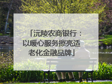 沅陵农商银行：以暖心服务擦亮适老化金融品牌