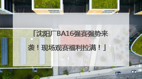 沈阳厂BA16强赛强势来袭！现场观赛福利拉满！