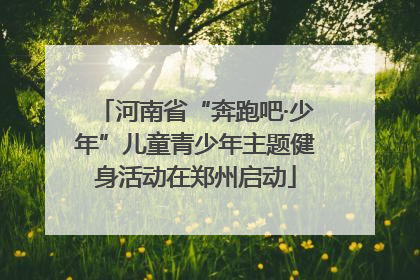 河南省“奔跑吧·少年”儿童青少年主题健身活动在郑州启动