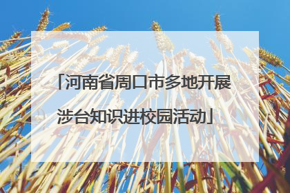 河南省周口市多地开展涉台知识进校园活动