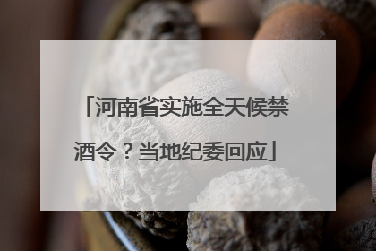 河南省实施全天候禁酒令？当地纪委回应