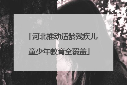 河北推动适龄残疾儿童少年教育全覆盖