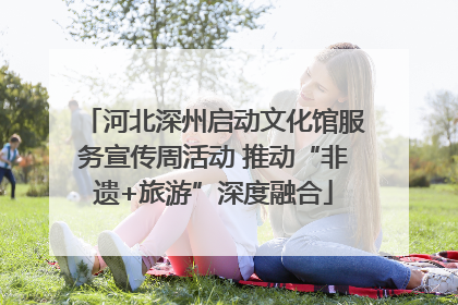 河北深州启动文化馆服务宣传周活动 推动“非遗+旅游”深度融合