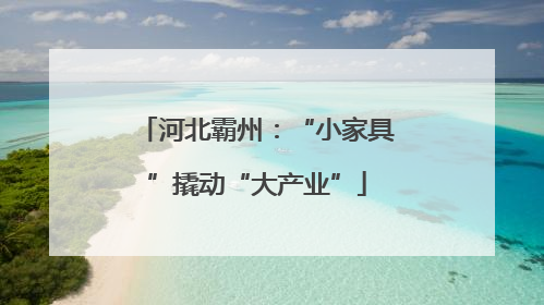 河北霸州：“小家具”撬动“大产业”