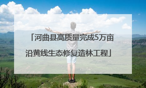 河曲县高质量完成5万亩沿黄线生态修复造林工程