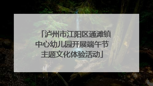 泸州市江阳区通滩镇中心幼儿园开展端午节主题文化体验活动