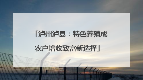 泸州泸县：特色养殖成农户增收致富新选择