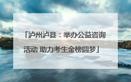 泸州泸县：举办公益咨询活动 助力考生金榜圆梦