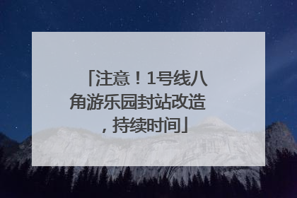 注意！1号线八角游乐园封站改造，持续时间