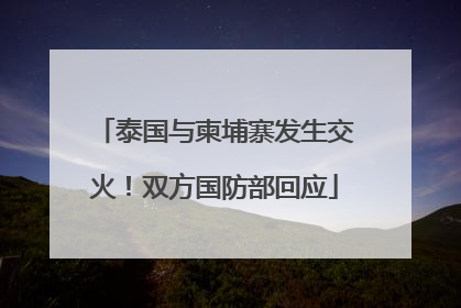 泰国与柬埔寨发生交火！双方国防部回应