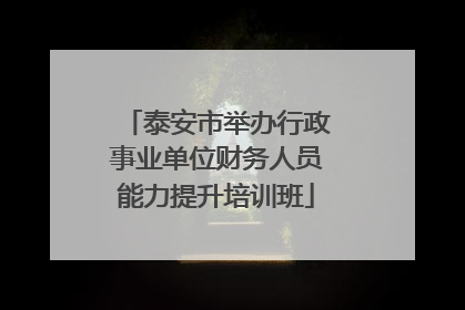 泰安市举办行政事业单位财务人员能力提升培训班