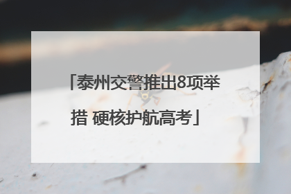 泰州交警推出8项举措 硬核护航高考