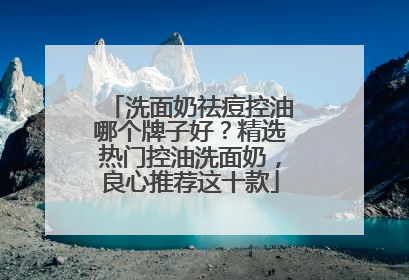 洗面奶祛痘控油哪个牌子好？精选热门控油洗面奶，良心推荐这十款