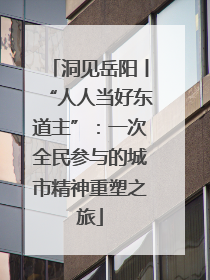 洞见岳阳丨“人人当好东道主”：一次全民参与的城市精神重塑之旅