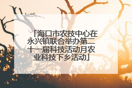 海口市农技中心在永兴镇联合举办第二十一届科技活动月农业科技下乡活动