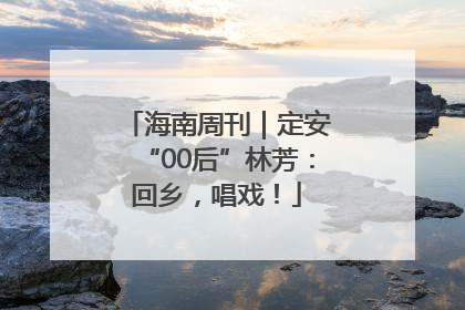 海南周刊｜定安“00后”林芳：回乡，唱戏！