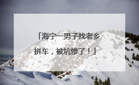 海宁一男子找老乡拼车，被坑惨了！