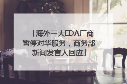 海外三大EDA厂商暂停对华服务，商务部新闻发言人回应