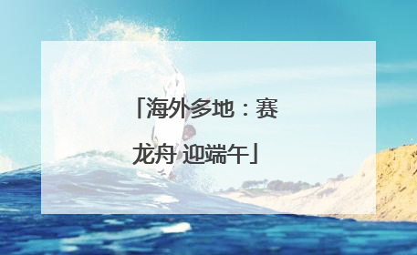 海外多地：赛龙舟 迎端午