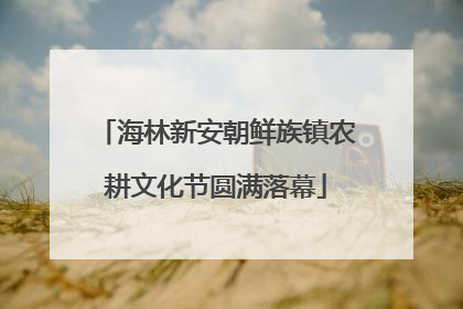海林新安朝鲜族镇农耕文化节圆满落幕