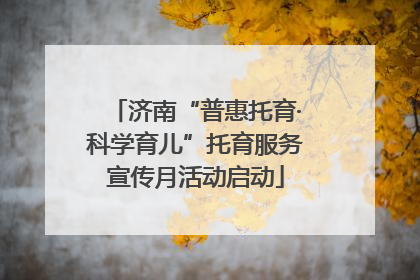 济南“普惠托育·科学育儿”托育服务宣传月活动启动