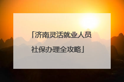济南灵活就业人员社保办理全攻略