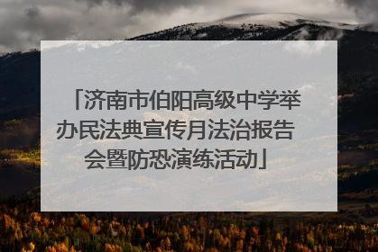 济南市伯阳高级中学举办民法典宣传月法治报告会暨防恐演练活动