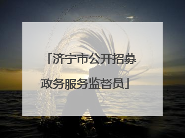 济宁市公开招募政务服务监督员