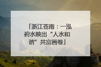 浙江苍南：一泓碧水映出“人水和谐”共富画卷