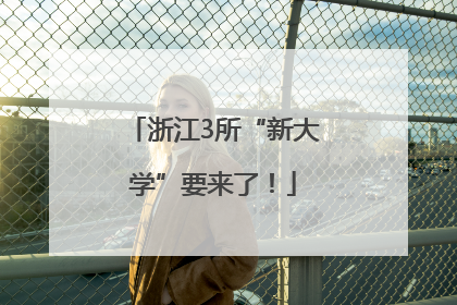 浙江3所“新大学”要来了！